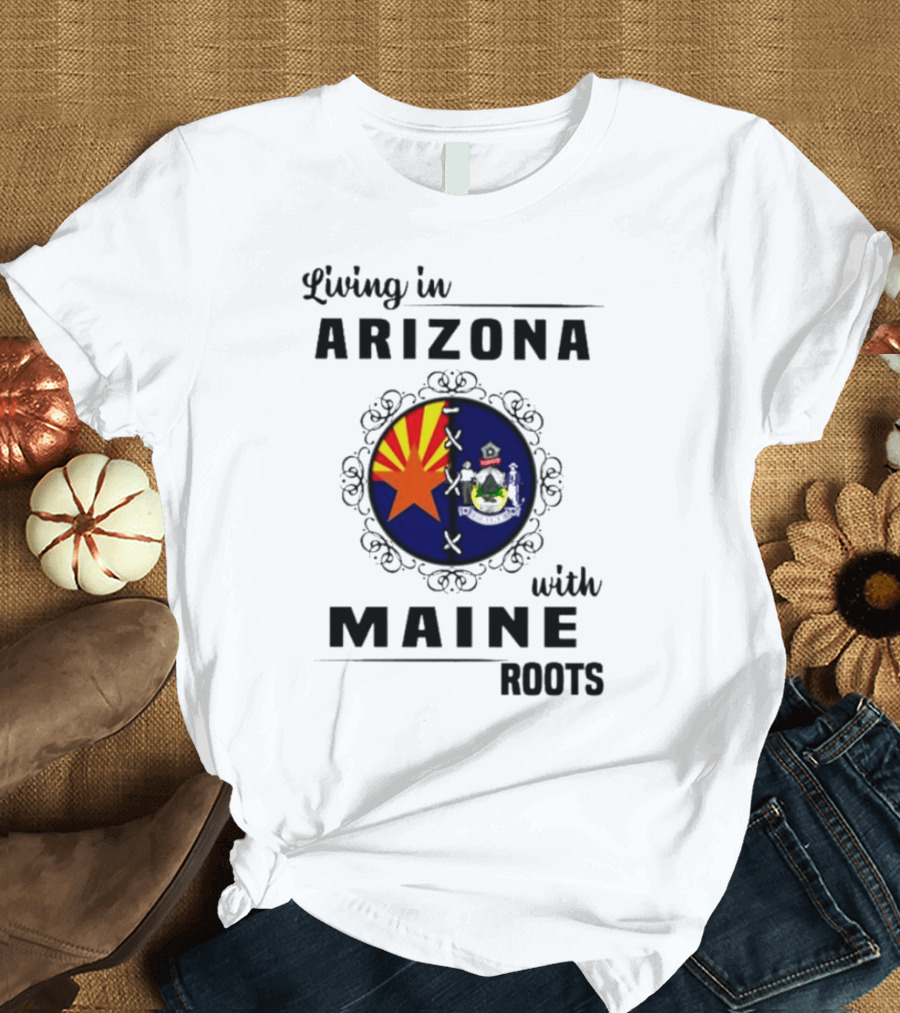 Living in Arizona with Maine Roots State Flag Fusion T-Shirt