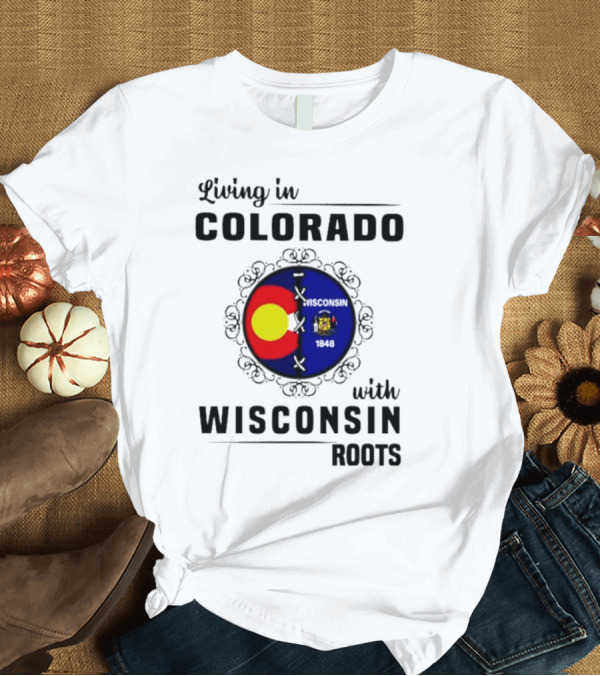 T-Shirt: Living in Colorado with Wisconsin Roots Colorado Flag Wisconsin State Seal T-Shirt Living in Colorado with Wisconsin Roots Colorado Flag Wisconsin State Seal T-Shirt