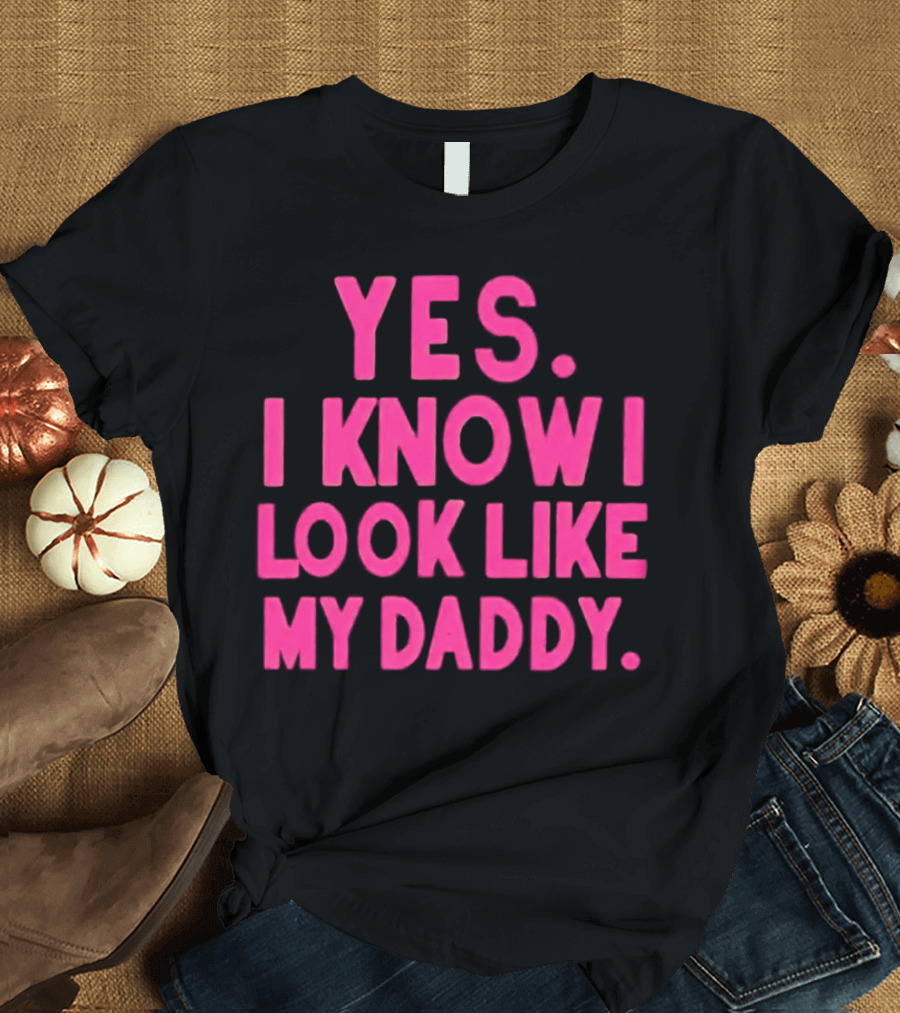 Yes I Know I Look Like My Daddy T-Shirt