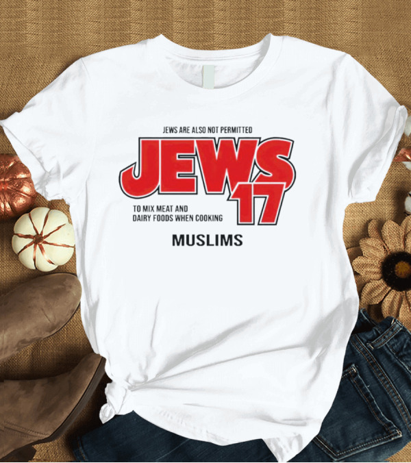 T-Shirt: Jews Are Also Not Permitted Jews 17 To Mix Meat And Dairy Foods When Cooking Muslims T-Shirt Jews Are Also Not Permitted Jews 17 To Mix Meat And Dairy Foods When Cooking Muslims T-Shirt