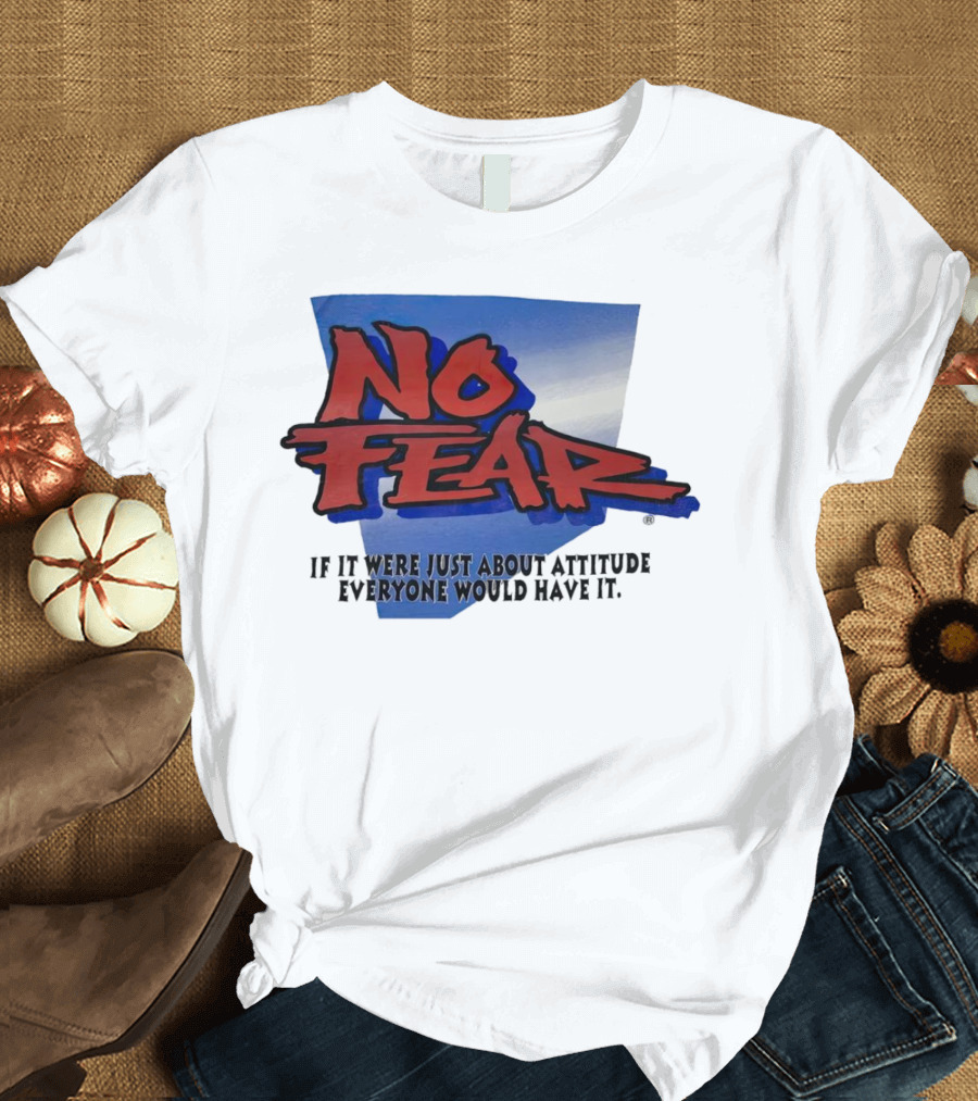 No Fear If It Were Just About Attitude Everyone Would Have It T-Shirt