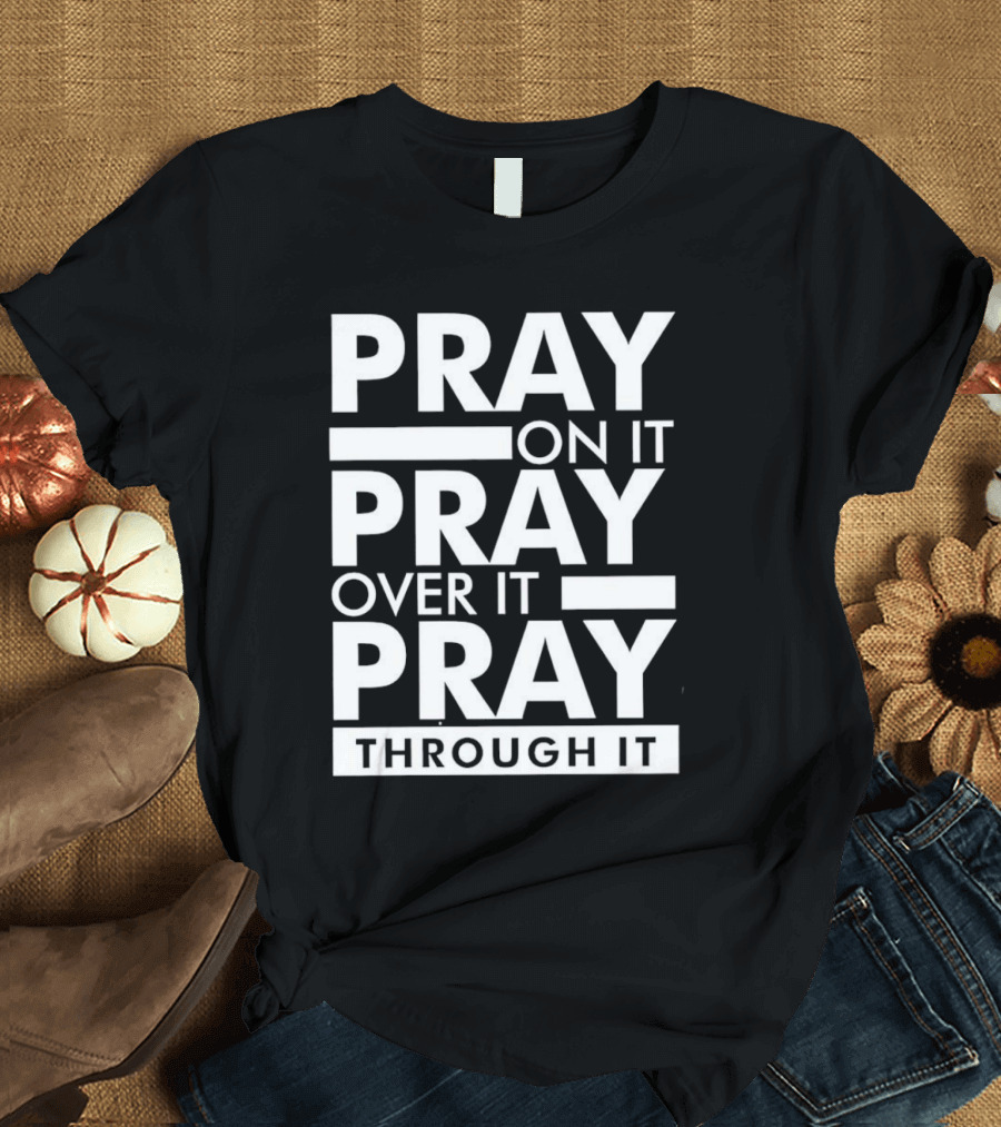 Pray on It Pray Over It Pray Through It Motivational Encouragement T-Shirt
