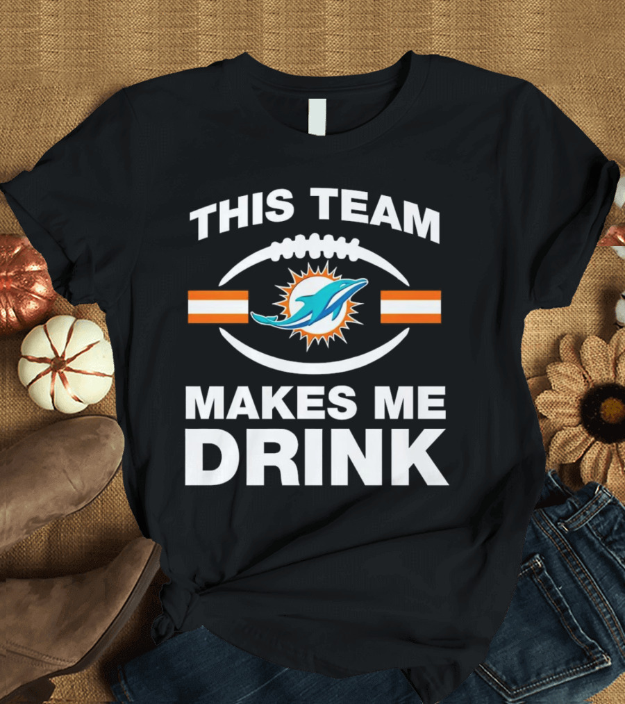 This Team Makes Me Drink Miami Dolphins Football Fan Humorous T-Shirt