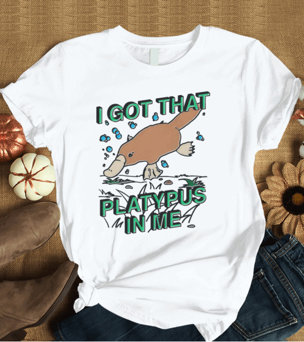 T-Shirt: I GOT THAT PLATYPUS IN ME T-Shirt I GOT THAT PLATYPUS IN ME T-Shirt