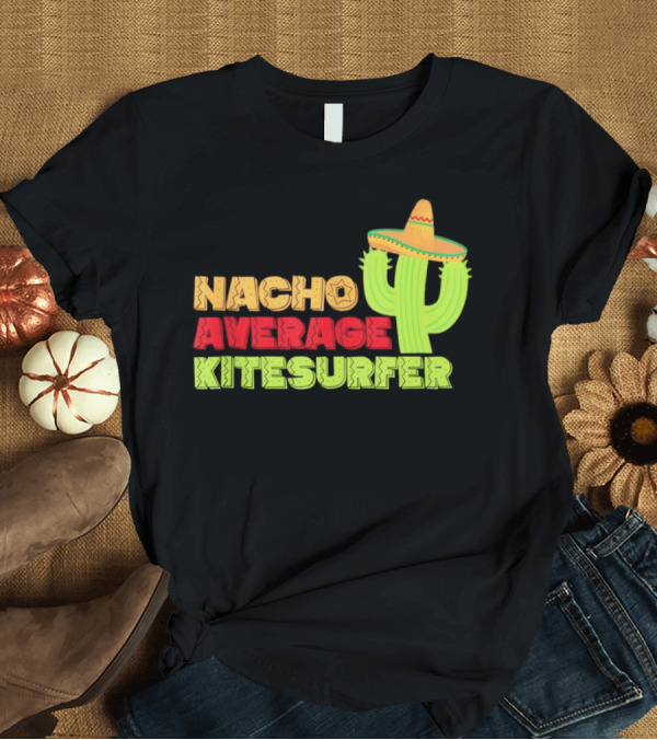 T-Shirt: Nacho Average Kitesurfer Cactus Sombrero Fiesta T-Shirt Nacho Average Kitesurfer Cactus Sombrero Fiesta T-Shirt