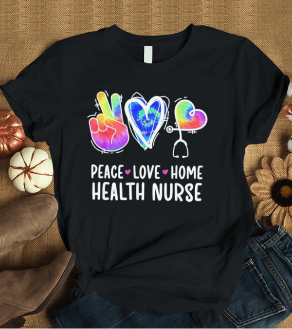 T-Shirt: Peace Love Home Health Nurse Tie-Dye Peace Sign Stethoscope Heart T-Shirt Peace Love Home Health Nurse Tie-Dye Peace Sign Stethoscope Heart T-Shirt
