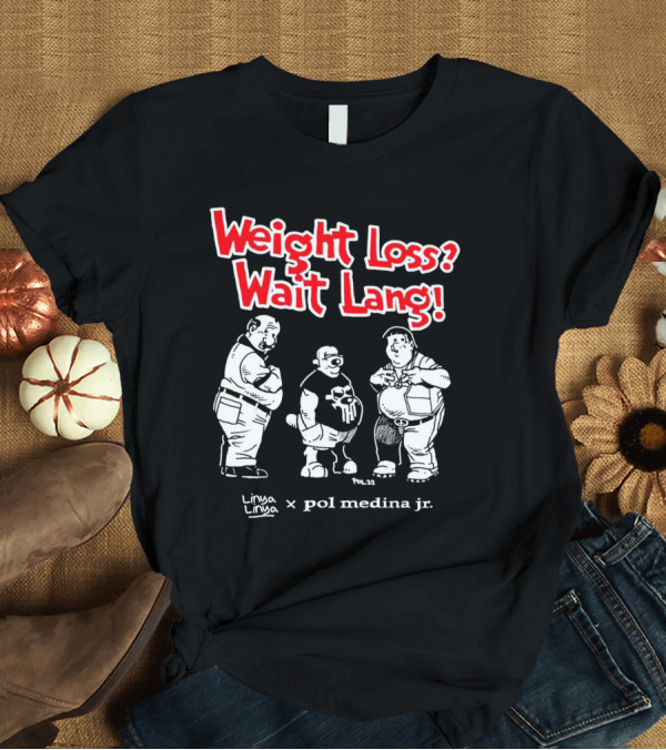 T-Shirt: Weight Loss Wait Lang Linya Linya Pol Medina Jr Collaboration T-Shirt Weight Loss Wait Lang Linya Linya Pol Medina Jr Collaboration T-Shirt