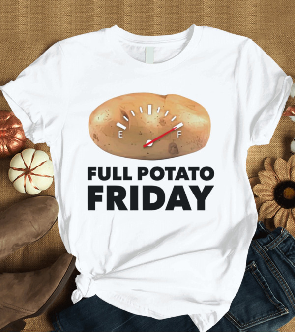 T-Shirt: FULL POTATO FRIDAY GAUGE FILLED TO FULL T-Shirt FULL POTATO FRIDAY GAUGE FILLED TO FULL T-Shirt