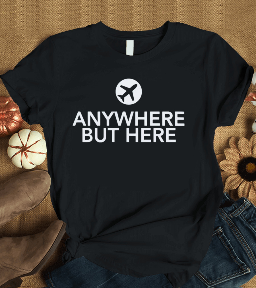 Anywhere But Here Airplane Travel Escape T-Shirt
