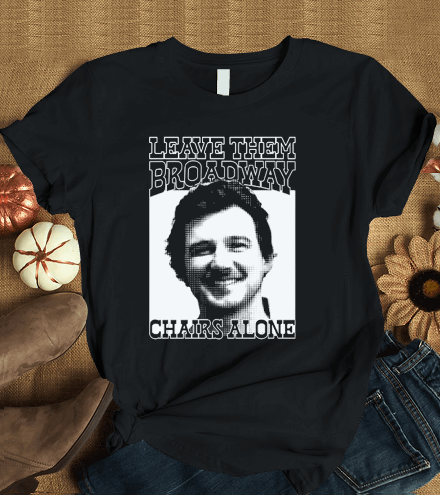 Leave Them Broadway Chairs Alone T-Shirt