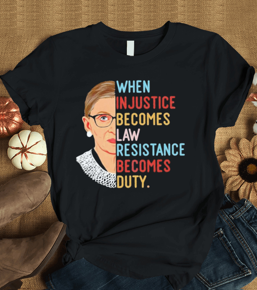 When Injustice Becomes Law Resistance Becomes Duty RBG Feminism Iconic T-Shirt