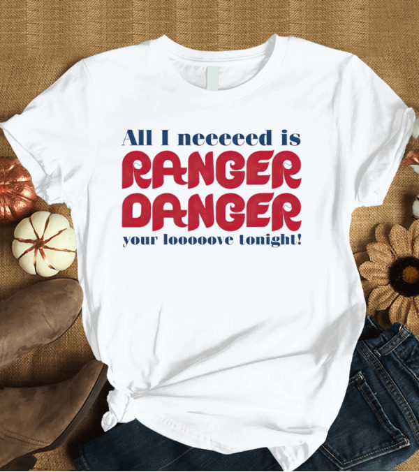 T-Shirt: All I neeeeed is Ranger Danger Your Looooove Tonight Phillies T-Shirt All I neeeeed is Ranger Danger Your Looooove Tonight Phillies T-Shirt