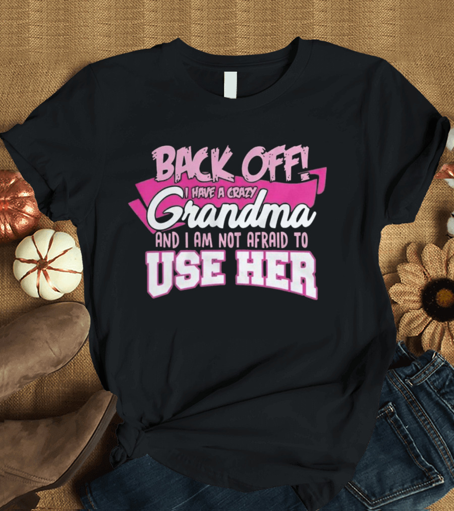 Back Off I Have a Crazy Grandma and I Am Not Afraid to Use Her T-Shirt