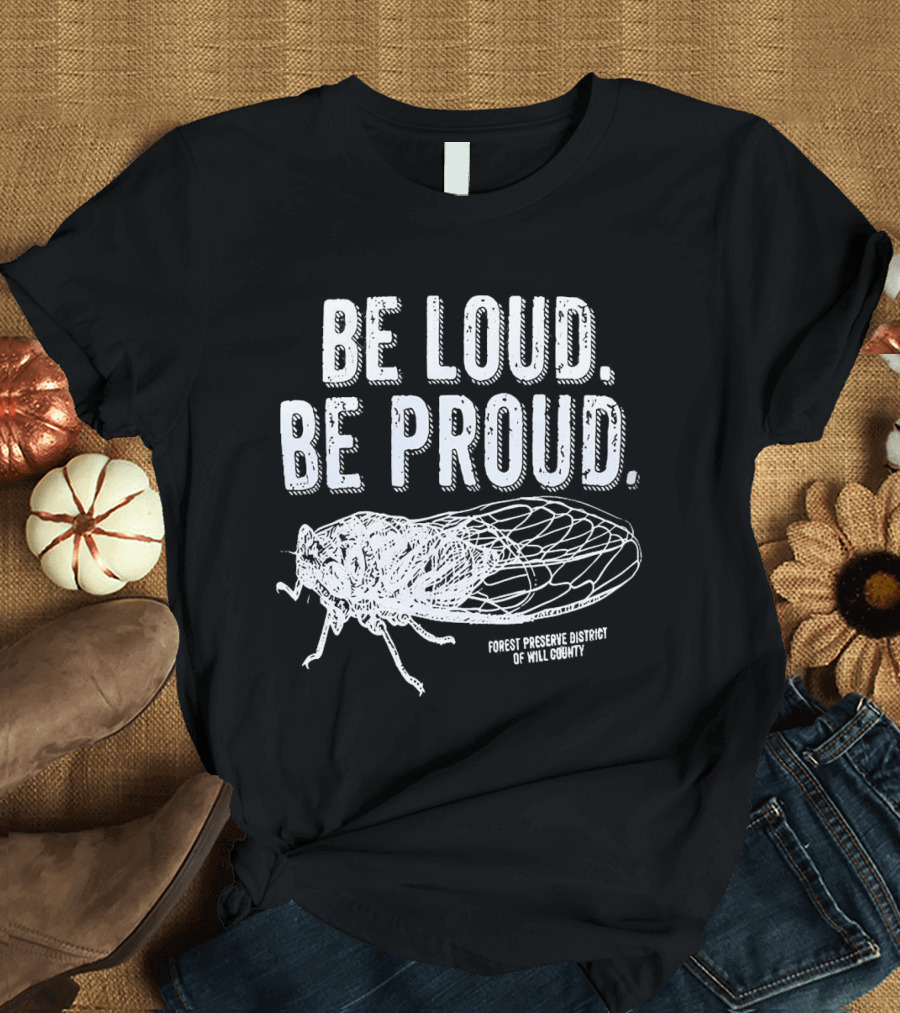 Be Loud Be Proud Cicada Forest Preserve District of Will County T-Shirt