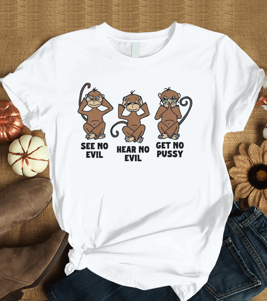 See No Evil Hear No Evil Get No Pussy Monkeys T-Shirt