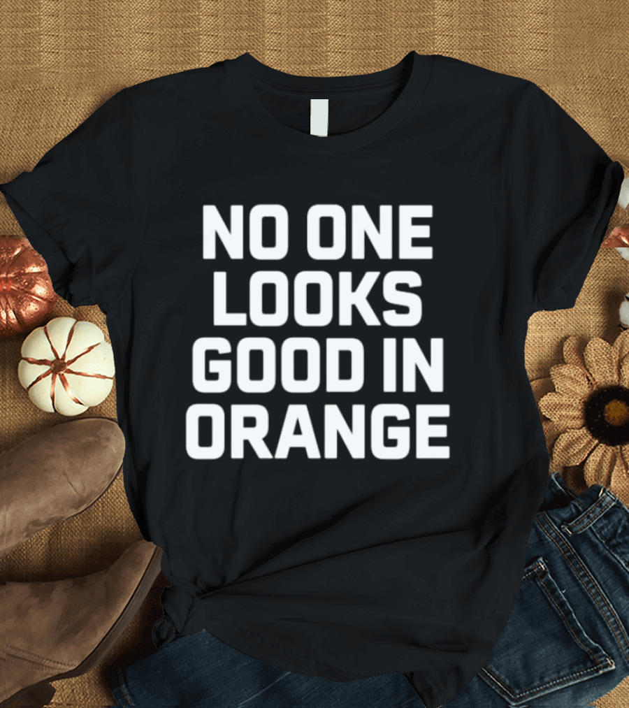 NO ONE LOOKS GOOD IN ORANGE T-Shirt
