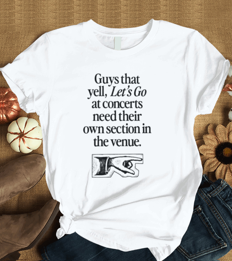 Guys That Yell Let's Go at Concerts Need Their Own Section in the Venue with Iconic Pointing Hand T-Shirt