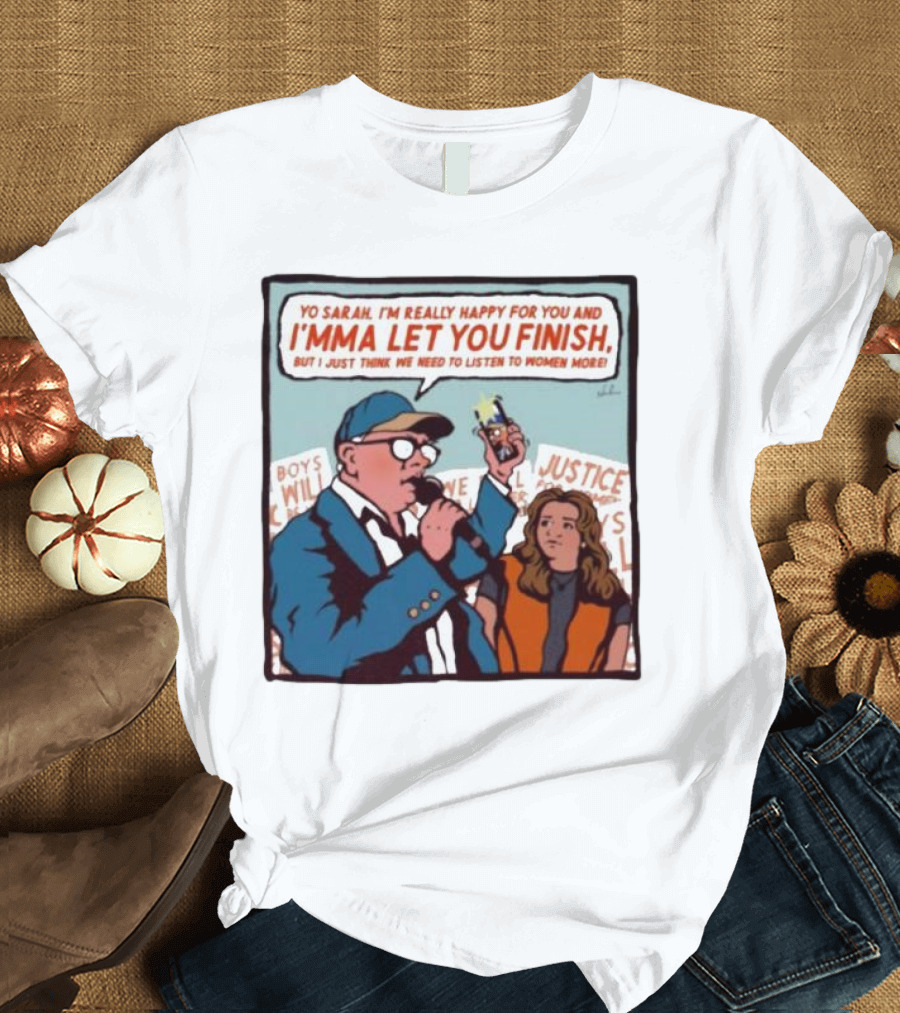 Yo Sarah I’m Really Happy for You and I’mma Let You Finish Listen to Women More Justice T-Shirt