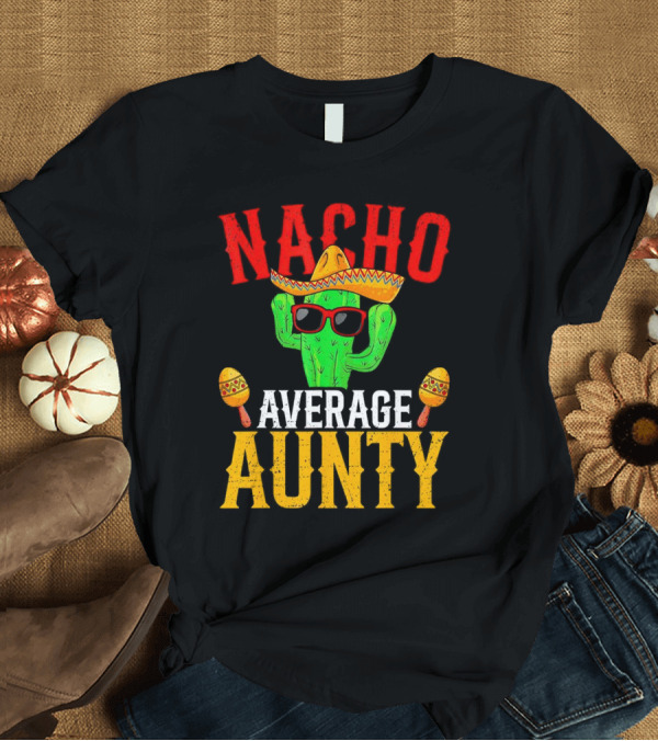 T-Shirt: Nacho Average Aunty Cactus with Sombrero and Maracas Fiesta Fun T-Shirt Nacho Average Aunty Cactus with Sombrero and Maracas Fiesta Fun T-Shirt