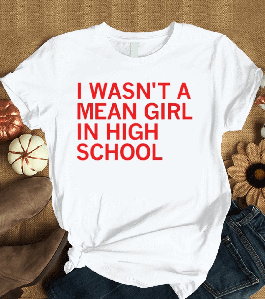 I Wasn't a Mean Girl in High School T-Shirt