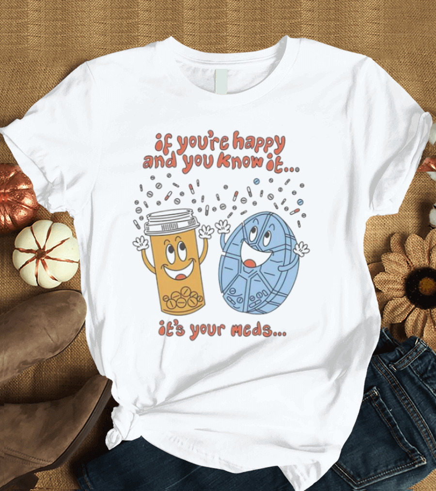 If You’re Happy and You Know It It’s Your Meds Dancing Capsule and Pill Bottle T-Shirt