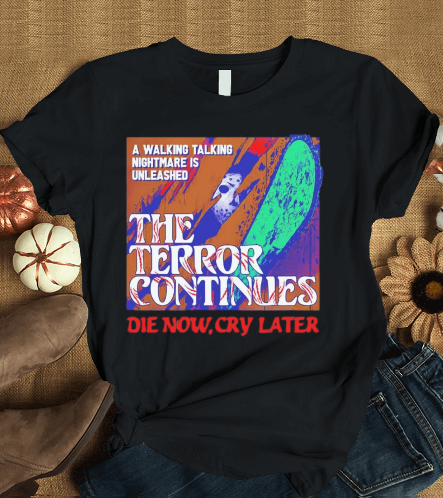 A Walking Talking Nightmare Is Unleashed The Terror Continues Die Now Cry Later T-Shirt