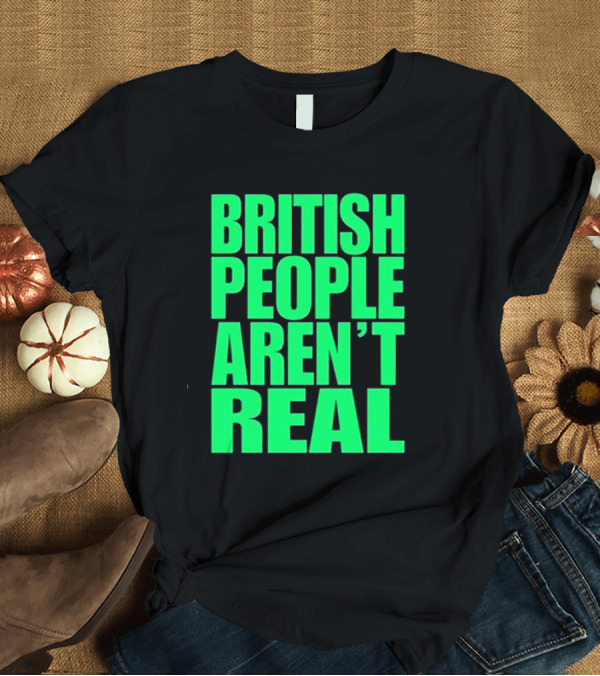 T-Shirt: Abby British People Aren’t Real T-Shirt Abby British People Aren’t Real T-Shirt