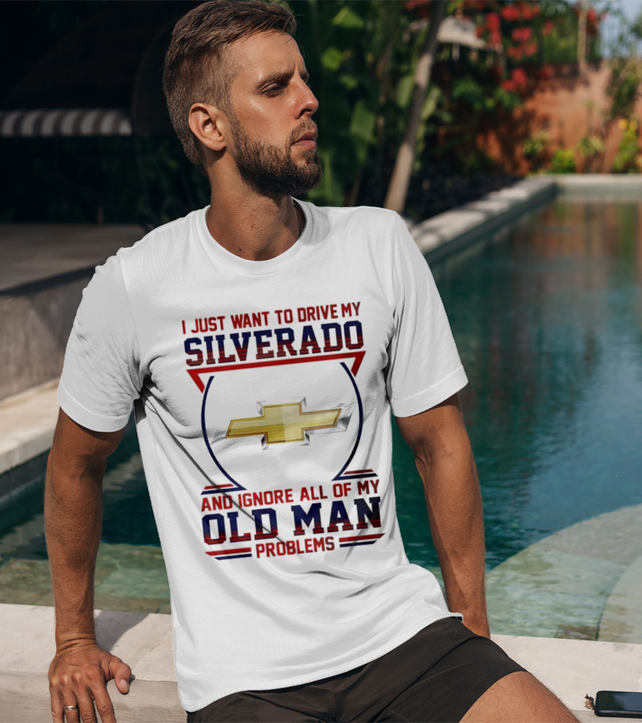 I Just Want To Drive My Chevrolet Silverado And Ignore All Of My Old Man Problems T-Shirt