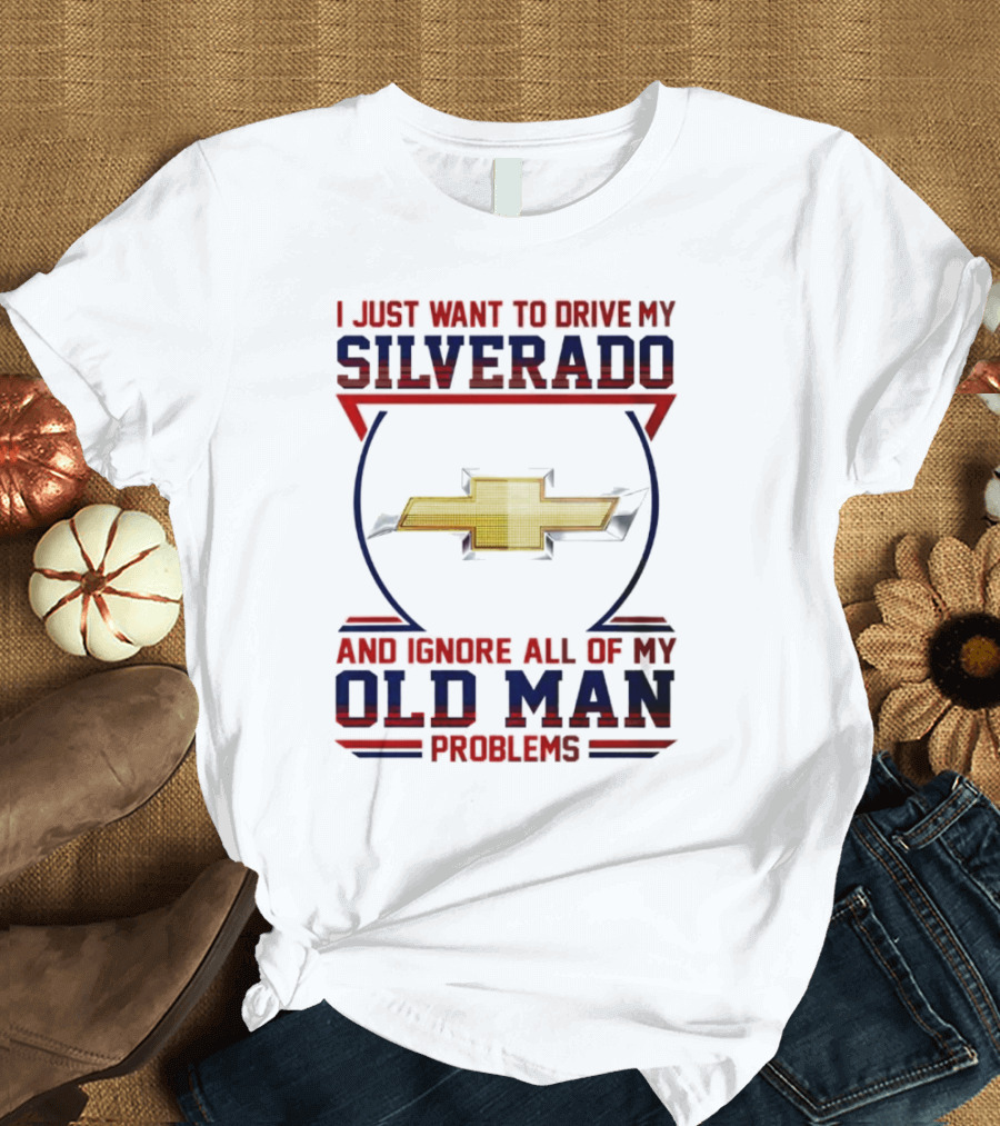 I Just Want to Drive My Chevrolet Silverado and Ignore All of My Old Man Problems T-Shirt