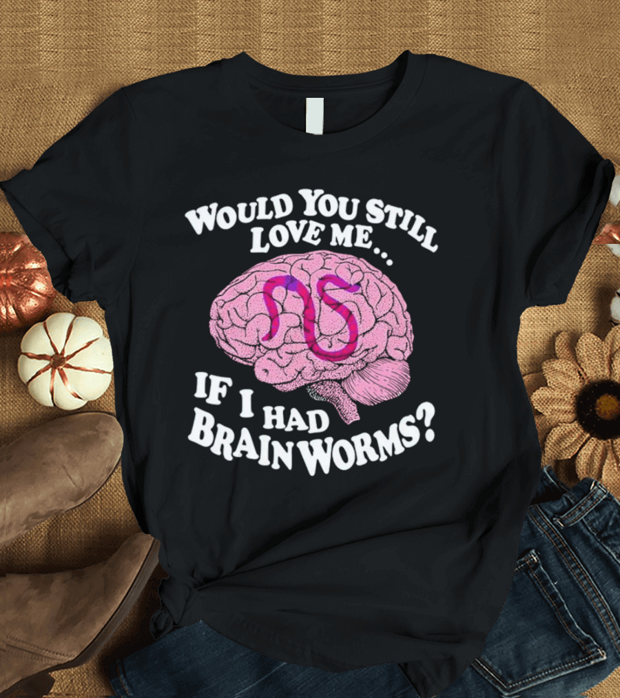 Would You Still Love Me If I Had Brainworms Pink Brain T-Shirt