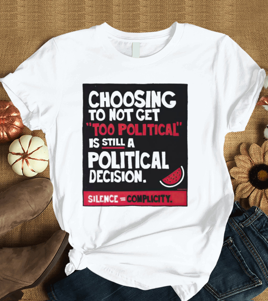 Choosing to Not Get Too Political Is Still a Political Decision Silence Equals Complicity T-Shirt