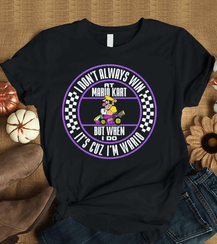 I Don't Always Win at Mario Kart But When I Do It's Cuz I'm Wario T-Shirt