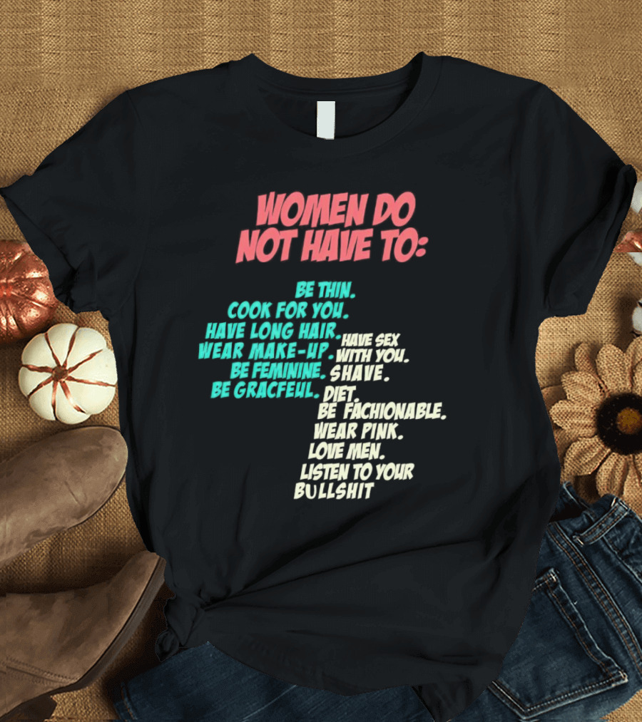 Women Do Not Have to Be Thin Cook for You Have Long Hair Wear Make-Up Be Feminine Be Graceful Be Fashionable Wear Pink Love Men Listen to Your Bullshi