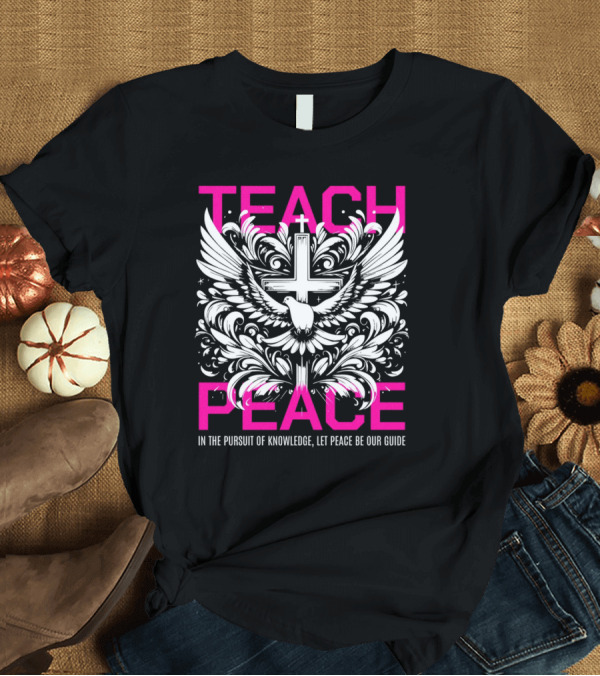 T-Shirt: Teach Peace In the Pursuit of Knowledge Let Peace Be Our Guide T-Shirt Teach Peace In the Pursuit of Knowledge Let Peace Be Our Guide T-Shirt