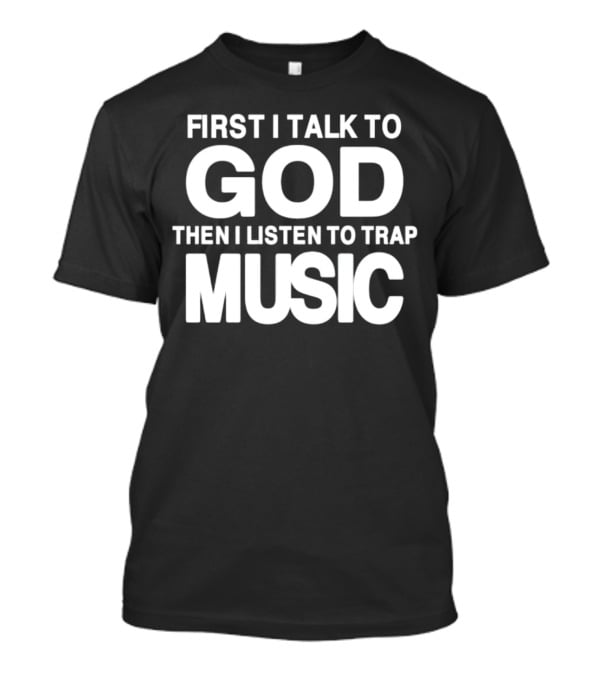 First I Talk To God Then I Listen To Trap Music Message T-Shirt
