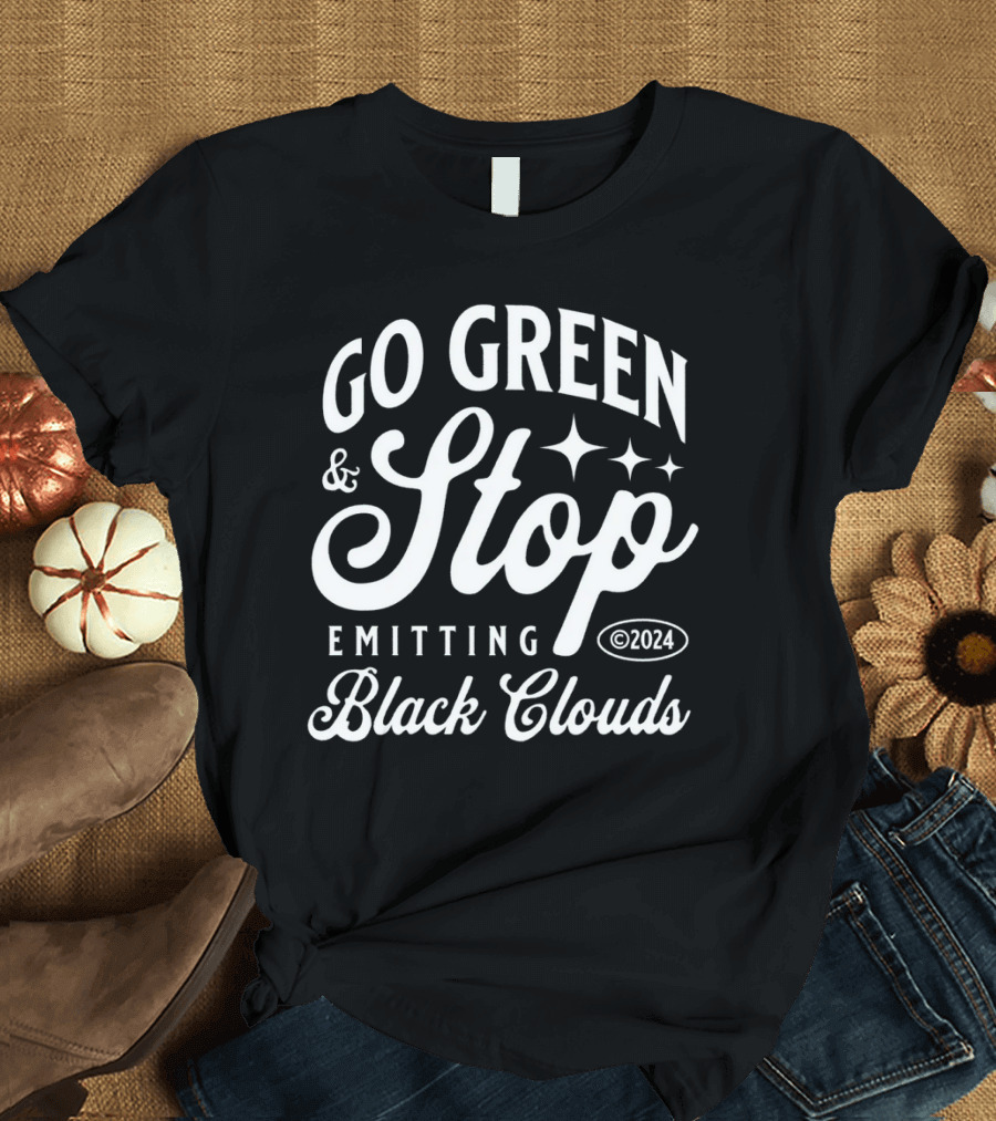 GO GREEN and STOP EMITTING BLACK CLOUDS ©2024 T-Shirt