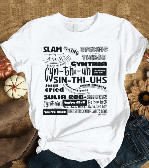 T-Shirt: Cynthia Slam Poetry Angry Yelling Julia Roberts Runaway Bride Specific Things Jesus Died You're Dead T-Shirt Cynthia Slam Poetry Angry Yelling Julia Roberts Runaway Bride Specific Things Jesus Died You're Dead T-Shirt