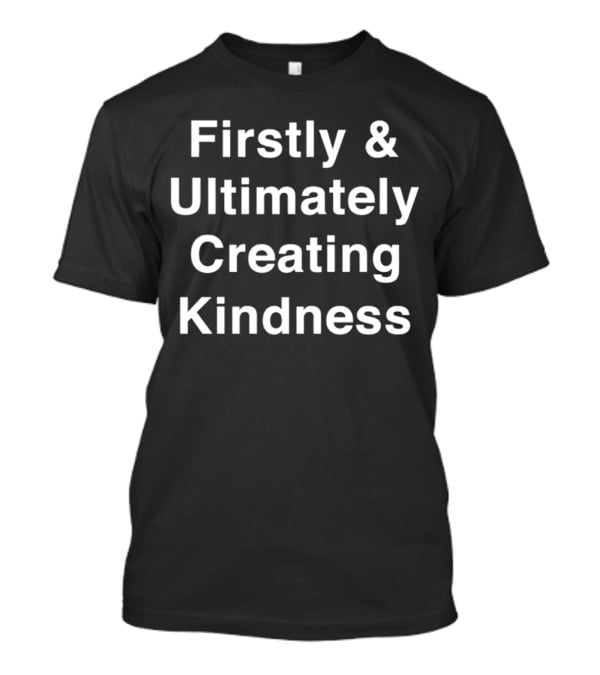 Firstly And Ultimately Creating Kindness Essence T-Shirt