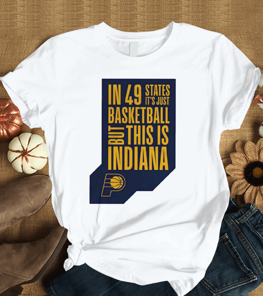 Indiana Pacers In 49 States It's Just Basketball But This Is Indiana T-Shirt