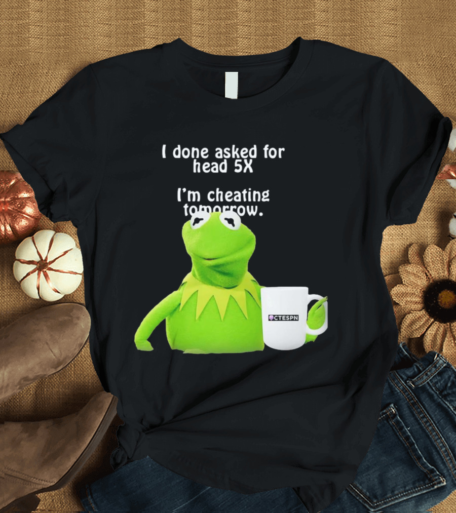 I done asked for head 5X I’m cheating tomorrow Frog with Mug Ctespn T-Shirt