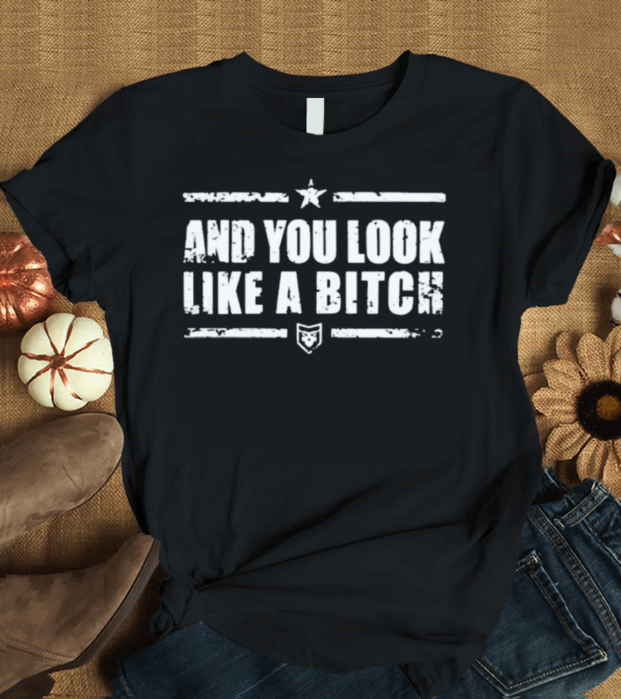 And You Look Like A Bitch Star Shield Badge T-Shirt