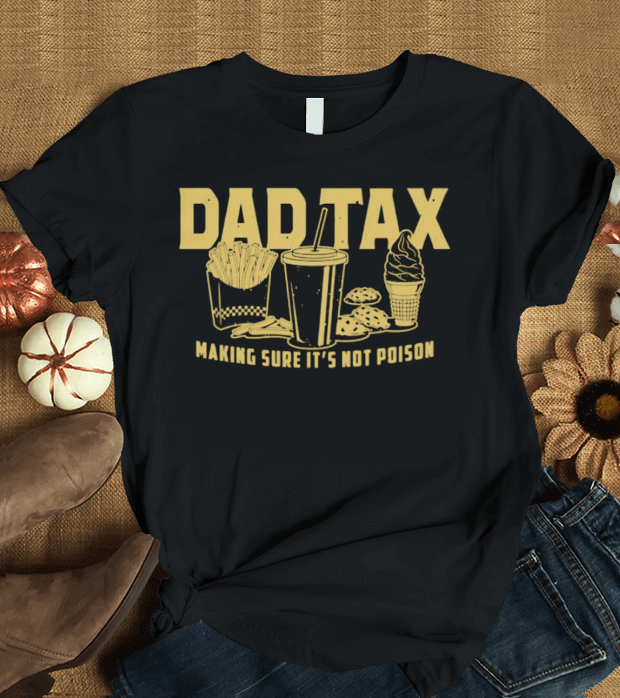 Dad Tax Making Sure It's Not Poison Fries Drink Ice Cream Cookies T-Shirt