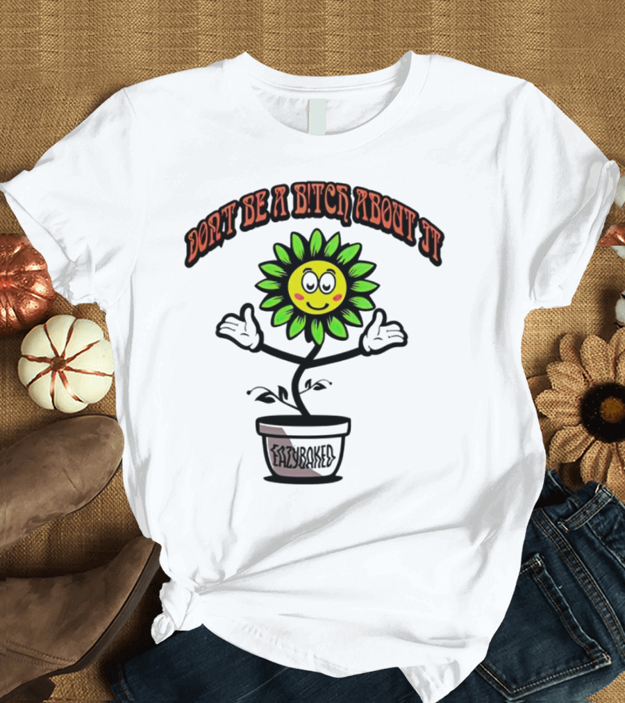 Don't Be a Bitch About It Smiling Sunflower Eazybaked Pot Plant T-Shirt