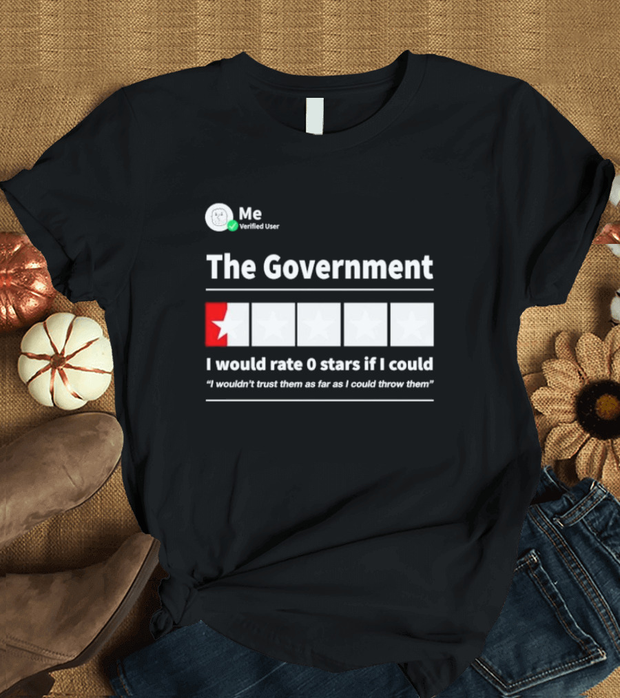 Me Verified User The Government I Would Rate 0 Stars If I Could I Wouldn’t Trust Them As Far As I Could Throw Them T-Shirt