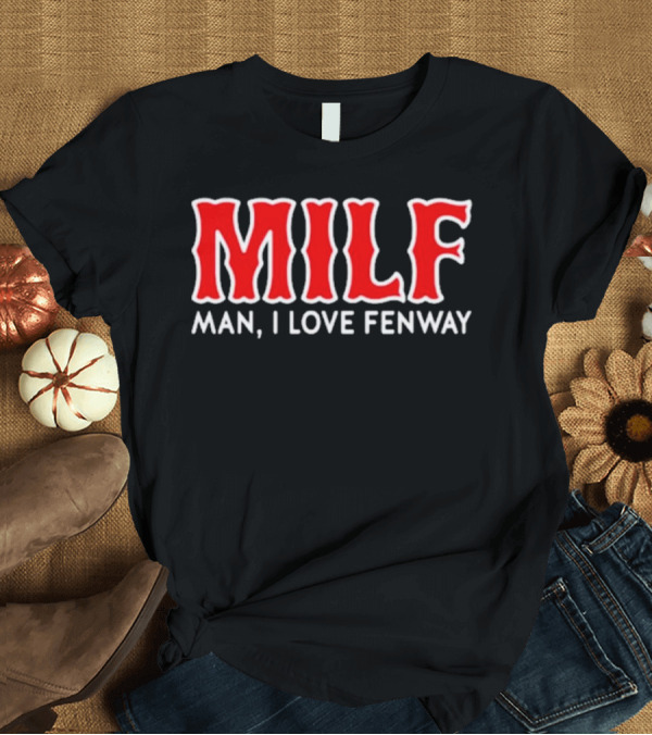 T-Shirt: MILF Man I Love Fenway T-Shirt MILF Man I Love Fenway T-Shirt