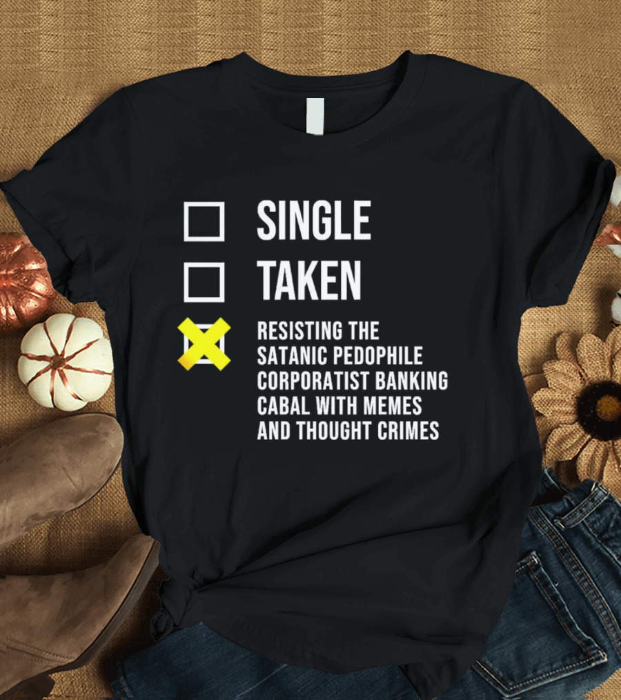 Single Taken Resisting the Satanic Pedophile Corporatist Banking Cabal with Memes and Thought Crimes T-Shirt