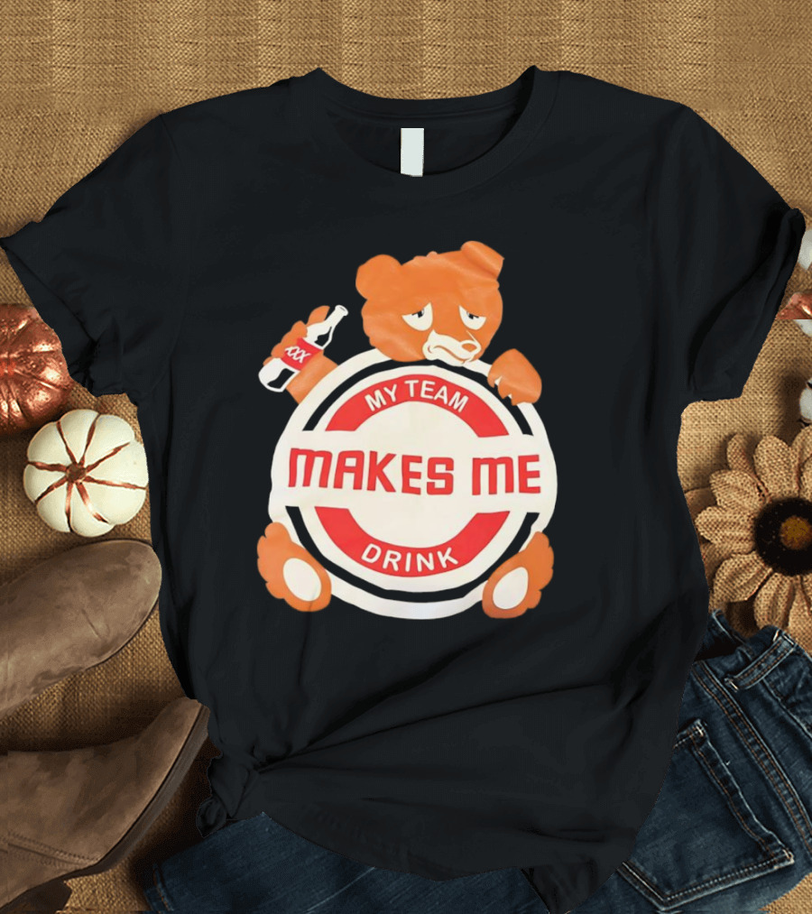 My Team Makes Me Drink Bear with Sad Bear Holding Bottle T-Shirt