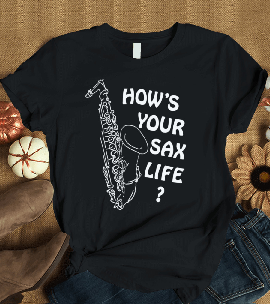 HOW’S YOUR SAX LIFE SAXOPHONE MUSIC QUESTION TEXT T-Shirt