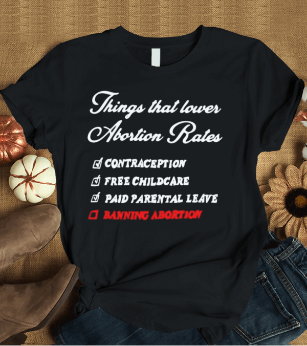 T-Shirt: Things That Lower Abortion Rates Contraception Free Childcare Paid Parental Leave Banning Abortion T-Shirt Things That Lower Abortion Rates Contraception Free Childcare Paid Parental Leave Banning Abortion T-Shirt