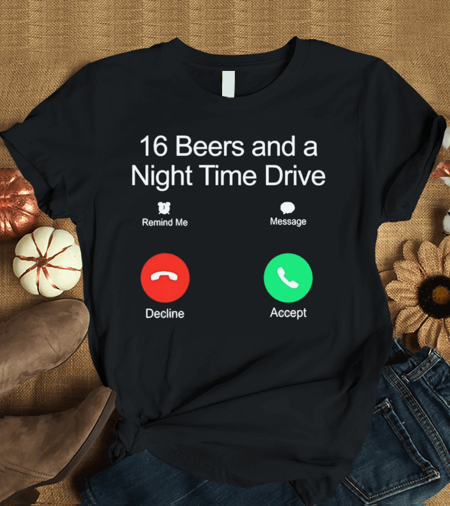 16 Beers and a Night Time Drive Accept Decline Call T-Shirt